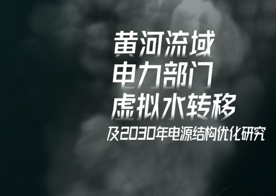 最新報告 | 黃河流域電力部門虛擬水轉(zhuǎn)移及2030年電源結(jié)構優(yōu)化研究